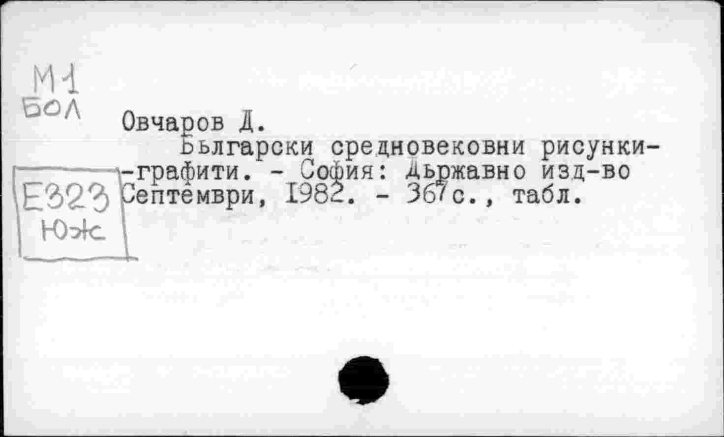 ﻿М-1
Овчаров Д.
ъьлгарски средновековни рисунки —— -граФити. - София: Дьржавно изд-во Оептёмври, 1982. - 36/с., табл.